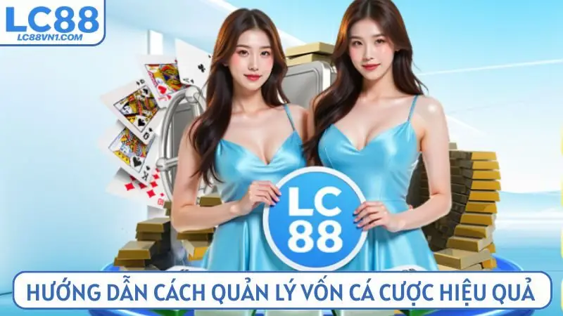 Hướng dẫn cách quản lý vốn cá cược hiệu quả tại LC88